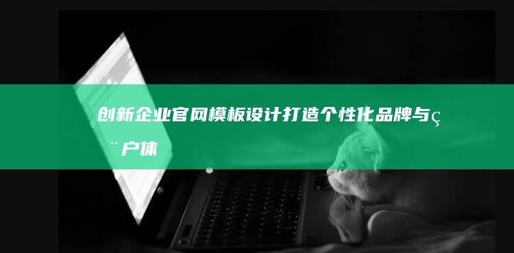 创新企业官网模板设计：打造个性化品牌与用户体验