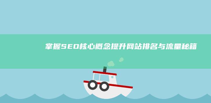 掌握SEO核心概念：提升网站排名与流量秘籍