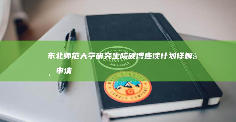 东北师范大学研究生院：硕博连读计划详解与申请指南